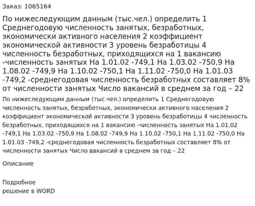 По нижеследующим данным (тыс.чел.) определить 	1 Среднегодовую численность занятых, безработных, экономически активного населения 	2 коэффициент экономической активности 	3 уровень безработицы 	4 численность безработных, приходящихся на 1 вакансию	 -численность занятых 	На 1.01.02 -749,1 	На 1.03.02 -750,9 	На 1.08.02 -749,9 	На 1.10.02 -750,1 	На 1.11.02 -750,0 	На 1.01.03 -749,2 	-среднегодовая численность безработных составляет 8% от численности занятых 	Число вакансий в среднем за год – 22 