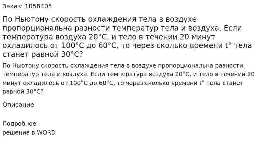По Ньютону скорость охлаждения тела в  воздухе пропорциональна разности температур тела и воздуха. Если температура воздуха 20°C, и тело в течении 20 минут охладилось от 100°C до 60°C, то через сколько времени t° тела станет равной 30°C? 