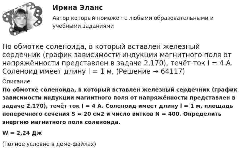     
            Описание
            По обмотке соленоида, в который вставлен железный сердечник (график зависимости индукции магнитного поля от напряжённости представлен в задаче 2.170), течёт ток I = 4 А. Соленоид имеет длину l = 1 м, площадь поперечного сечения S = 20 см2 и число витков N = 400. Определить энергию магнитного поля соленоида.W = 2,24 Дж(полное условие в демо-файлах)   
            
            
            Понятия  реорганизация  и дезорганизация По обмотке соленоида, в который вставлен железный сердечник (график зависимости индукции магнитного поля от напряжённости представлен в задаче 2.170), течёт ток I = 4 А. Соленоид имеет длину l = 1 м, По обмотке соленоида индуктивностью 314 мГн течёт ток силой 53 А. Определить энергию магнитного поля соленоида.По обмотке соленоида со следующими параметрами: число витков 1000, длина 0,5 м, диаметр 4 см, течёт ток силой 0,5 А. Определить потокосцепление, энергию и объёмную плотность энергии соленоида.По обмотке соленоида с параметрами: число витков – 1000, длина – 0,5 м, диаметр – 4 см, течёт ток 0,5 А. Зависимость B = f(H) для сердечника приведена на рисунке. Определить потокосцепление, энергию и объёмную плотность энергии соленоида.По обмотке тороида с ненамагниченным магнитным сердечником протекает ток I = 0,6 А. Витки провода диаметром d = 0,4 мм плотно прилегают друг к другу, площадь сечения тороида и диаметр средней линии равны соответственноПо ободу шкива, насаженного на общую ось с колесом, намотана нить, к концу которой подвешен груз массой 1 кг. На какое расстояние должен опуститься груз, чтобы колесо со шкивом получило скорость 60 рад/мин,Понятие текстильных материалов. Виды волоконПонятие участника уголовного судопроизводства — это лицо, принимающее участие в уголовном процессе, наделенное соответствующими процессуальными правами и обязанностямиПонятие философии как особого учения впервые объяснил …Понятие, цели, задачи и принципы психологического консультированияПонятие «цифровая экономика», которое в момент возникновения приравнивалось к понятию «интернет-экономика» или «веб-экономика», характеризуя процессы «интернетизации» отраслей, появилось в ...Понятия А – «человек, живущий в Москве» и В – «человек, живущий в Москве или живущий в России» состоят между собой в отношении...Понятия «видение» и «миссия» являются важнейшими для стратегического менеджмента, однако следует их различать. В чем разница понятий «видение» и «миссия»? 