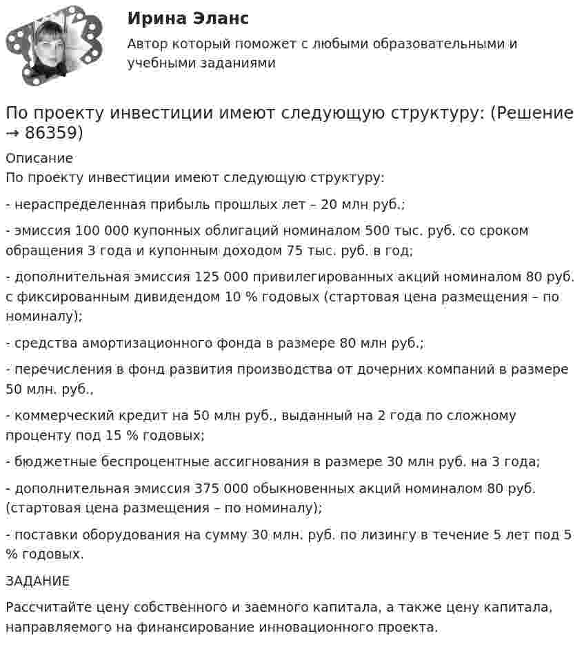      
            Описание
            	По проекту инвестиции имеют следующую структуру: 	- нераспределенная прибыль прошлых лет – 20 млн руб.; 	- эмиссия 100 000 купонных облигаций номиналом 500 тыс. руб. со сроком обращения 3 года и купонным доходом 75 тыс. руб. в год; 	- дополнительная эмиссия 125 000 привилегированных акций номиналом 80 руб. с фиксированным дивидендом 10 % годовых (стартовая цена размещения – по номиналу); 	- средства амортизационного фонда в размере 80 млн руб.; 	- перечисления в фонд развития производства от дочерних компаний в размере 50 млн. руб., 	- коммерческий кредит на 50 млн руб., выданный на 2 года по сложному проценту под 15 % годовых; 	- бюджетные беспроцентные ассигнования в размере 30 млн руб. на 3 года; 	- дополнительная эмиссия 375 000 обыкновенных акций номиналом 80 руб. (стартовая цена размещения – по номиналу); 	- поставки оборудования на сумму 30 млн. руб. по лизингу в течение 5 лет под 5 % годовых. 	ЗАДАНИЕ	Рассчитайте цену собственного и заемного капитала, а также цену капитала, направляемого на финансирование инновационного проекта.   
            
            
            По проекту инвестиции имеют следующую структуру:По проекту инвестиции имеют следующую структуру:По просьбе Иванова из предоставленных последним материалов Миронов собрал магнитолу для установки в автомобиль Иванова. За работу Иванов должен был уплатить обусловленную договором По прямой линии движутся две материальные точки согласно уравнениям x1 = A1 + B1t + C1t2  и  x2 = A2 + B2t + C2t2, где A1 = 10 м, B1 = 1 м/с, C1 = – 2 м/с2, A2 = 3 м, B2 = 2 м/с, C2 = 0,2 м/с2. В какой момент времени скорости этих По прямой линии движутся две материальные точки согласно уравнениям: x1 = A1 + B1t + C1t2  и  x2 = A2 + B2 t + C2t2, где B1 = 1 м/с, C1 = 2 м/с2, B2 = 2 м/с, C2 = 1,2 м/с2. В какой момент времени  скорости этих точек будут одинаковы? По прямой линии движутся две материальные точки согласно уравнениям x¬1 = A + Bt + Ct2  и  x¬2 = D + Et + Ft2, где A, B, C, D, E, F – постоянные. В какой момент времени скорости этих точек будут одинаковы? Найти скорость и ускорениеПо прямой линии движутся две материальные точки согласно уравнениям   и  , где A1=10 м; В1=2 мс; С1= - 2 мс2; А2=3 м; В2=1 мс; С2=0,2 мс2. Определить скорости и ускорения этих точек а)в момент времеПо проводу, изогнутому в виде правильного шестиугольника со стороной 10 см, течёт ток 25 А. Найти магнитную индукцию в центре этого контура.По проводу, согнутому в виде квадрата со стороной длиной a = 10 см, течёт ток I = 20 А, сила которого поддерживается неизменной. Плоскость квадрата составляет угол a = 20° с линиями индукции однородного магнитного поляПо проводу, согнутому в виде квадрата со стороной длиной a = 10 см, течёт ток I = 20 А, сила которого поддерживается неизменной. Плоскость квадрата составляет угол a = 20° с линиями индукции однородного магнитного поля По проводу, согнутому в виде квадрата со стороной, равной 60 см, течёт постоянный ток 3 А. Определите индукцию магнитного поля в центре квадрата.  [5,66 мкТл]По проводу, согнутому в виде правильного шестиугольника с длиной a стороны, равной 20 см, течёт ток I = 100 А. Найти напряжённость H магнитного поля в центре шестиугольника. Для сравнения определить напряжённость H0По проводу, согнутому в виде прямоугольника со сторонами 8 см и 12 см, течёт ток силой 50 А. Определить напряжённость магнитного поля в точке пересечения диагоналей прямоугольника.По проводу, согнутому в виде равностороннего треугольника с длиной стороны 15 см, течёт ток силой 2,5 А. Определить напряжённость магнитного поля в центре треугольника.