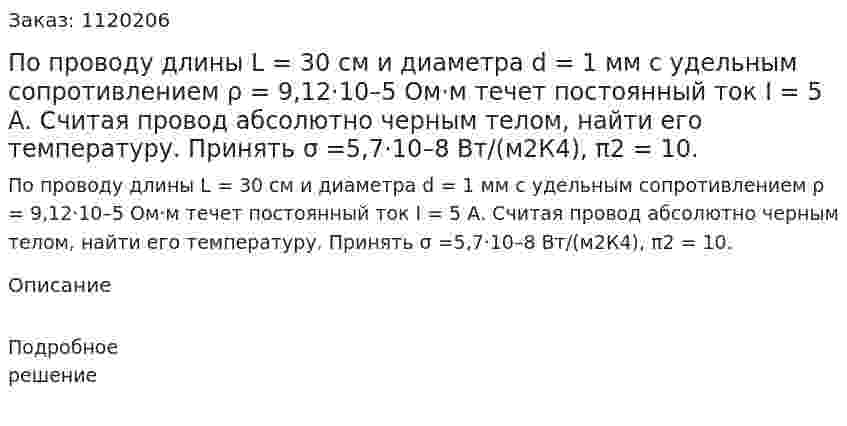 По проводу длины L = 30 см и диаметра d = 1 мм с удельным сопротивлением ρ = 9,12·10–5 Ом·м течет постоянный ток I = 5 А. Считая провод абсолютно черным телом, найти его температуру. Принять σ =5,7·10–8 Вт/(м2К4), π2 = 10. 