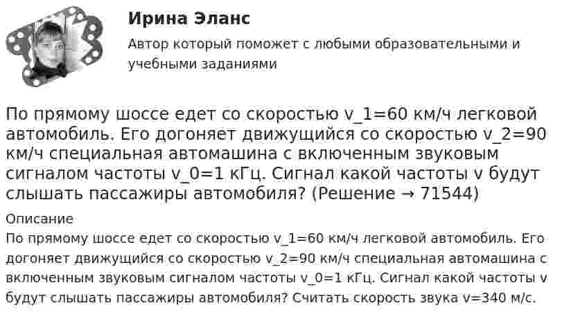      
            Описание
            По прямому шоссе едет со скоростью v_1=60 км/ч легковой автомобиль. Его догоняет движущийся со скоростью v_2=90 км/ч специальная автомашина с включенным звуковым сигналом частоты v_0=1 кГц. Сигнал какой частоты v будут слышать пассажиры автомобиля? Считать скорость звука v=340 м/с.   
            
            
            По прямому горизонтально расположенному проводу пропускают ток I1 = 15 А. Под ним на расстоянии r = 0,5 см находится параллельный ему алюминиевый провод, по которому пропускают ток I2 = 10 А. Определить, По прямому шоссе едет со скоростью v_1=60 км/ч легковой автомобиль. Его догоняет движущийся со скоростью v_2=90 км/ч специальная автомашина с включенным звуковым сигналом частоты v_0=1 кГц. Сигнал какой частоты v будут слышать пассажиры автомобиля?Популярные вопросы на собеседовании в аспирантуре или профессиональной школепопулярные сленговые автомобильные слова   со всего мира и их значенияпопулярные сленговые  слова    в миреПопулярные теории управления Попутный газ облагается по ставке налога на добычу полезных ископаемых (НДПИ)... % По прямой линии движутся две материальные точки согласно уравнениям x¬1 = A + Bt + Ct2  и  x¬2 = D + Et + Ft2, где A, B, C, D, E, F – постоянные. В какой момент времени скорости этих точек будут одинаковы? Найти скорость и ускорениеПо прямой линии движутся две материальные точки согласно уравнениям   и  , где A1=10 м; В1=2 мс; С1= - 2 мс2; А2=3 м; В2=1 мс; С2=0,2 мс2. Определить скорости и ускорения этих точек а)в момент времеПо прямолинейным длинным параллельным проводникам, находящимся на расстоянии 1 см, в одном направлении текут токи по 2 А. Какую работу на единицу длины проводников нужно совершить, чтобы раздвинуть их до расстояния 4 см?По прямолинейным длинным параллельным проводникам, находящимся на расстоянии 2 см, в одном направлении текут токи по 1 А. Какую работу на единицу длины проводников нужно совершить, чтобы раздвинуть их до расстояния 4 см?По прямому бесконечно длинному проводнику течет ток 10 A. Определите, пользуясь теоремой о циркуляции вектора В, магнитную индукцию в точке, расположенной на расстоянии 10 см от проводника.По прямому горизонтально расположенному проводу пропускают ток I1 = 10 А. Под ним на расстоянии d = 1,5 см находится параллельный ему алюминиевый провод, по которому течёт ток I2 = 1,5 А. По прямому горизонтально расположенному проводу пропускают ток I1 = 10 А. Под ним на расстоянии r = 1,5 см находится параллельно ему алюминиевый провод, по которому пропускают ток I2 = 1,5А. Определите, чему равна площадь поперечного сечения