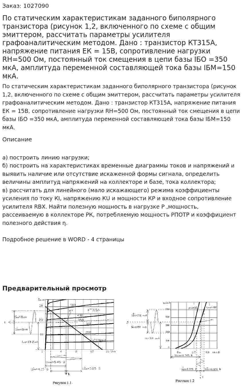 По статическим характеристикам заданного биполярного транзистора (рисунок 1,2, включенного по схеме с общим эмиттером, рассчитать параметры усилителя графоаналитическим методом. Дано : транзистор КТ315А, напряжение питания ЕК = 15В, сопротивление нагрузки RН=500 Ом, постоянный ток смещения в цепи базы IБО =350 мкА, амплитуда переменной составляющей тока базы IБМ=150 мкА. 