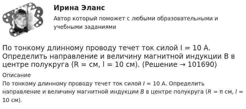       
            Описание
            По тонкому длинному проводу течет ток силой I = 10 А. Определить направление и величину магнитной индукции В в центре полукруга (R = π см, l = 10 см).    