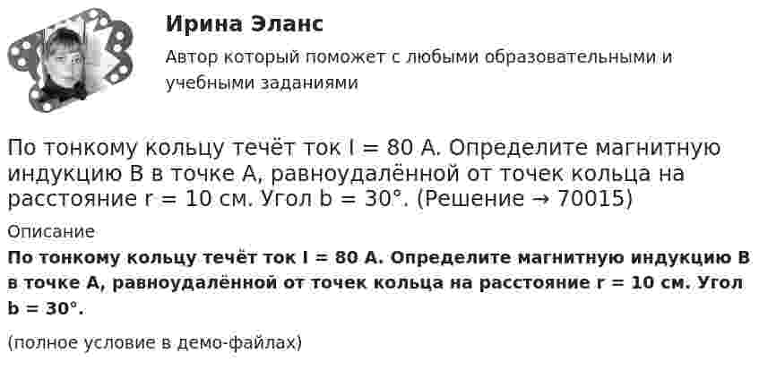     
            Описание
            По тонкому кольцу течёт ток I = 80 A. Определите магнитную индукцию B в точке A, равноудалённой от точек кольца на расстояние r = 10 см. Угол b = 30°.(полное условие в демо-файлах)   
            
            
            По тонкому кольцу радиусом R= 6 см равномерно распределен заряд  Q = 24 нКл. Какова напряженность поля в точке, находящейся на оси кольца на расстоянии a= 18 см от центра кольца? Найти также силу, действующую в этой точке на точечный заряд q= 0,5 По тонкому кольцу течёт ток I = 80 A. Определите магнитную индукцию B в точке A, равноудалённой от точек кольца на расстояние r = 10 см. Угол b = 30°.По тонкому кольцу течёт ток I = 80 А. Определите магнитную индукцию B в точке A, равноудалённой от точек кольца на расстояние r = 10 см (рис. 2.11). Угол a = p/6.По тонкому кольцу течет ток I = 80 А. Определить магнитную индукцию В в точке А, равноудаленной от точек кольца на расстояние r = 10 см. Угол  = /6.По тонкому полукольцу равномерно распределён заряд Q = 20 мкКл с линейной плотностью t = 0,1 мкКл/м. Определить напряжённость E электрического поля, создаваемого распределённым зарядом в точке O, совпадающей с центром кольца.По тонкому полукольцу равномерно распределён заряд q = 20 мкКл с линейной плотностью t = 0,1 мкКл/м. Определить напряжённость E электрического поля, создаваемого распределённым зарядом в точке, совпадающей с центром кольца.По тонкому полукольцу равномерно распределён заряд Q = 30 мкКл с линейной плотностью t = 0,5 мкКл/м. Определить напряжённость E электрического поля, воздаваемого распределённым зарядом в точке O, совпадающей с центром кольца.По тонкому кольцу радиусом R = 10см равномерно распределен заряд с линейной плотностью = 50 нКл/м. Кольцо вращается относительно оси, перпендикулярной плоскости кольца и проходящей через его центр, с частотой n = 10 с–1. ОпределитьПо тонкому кольцу радиусом R = 20 см равномерно распределён заряд с линейной плотностью t = 0,2 мкКл/м. Определить напряжённость электрического поля, создаваемого распределённым зарядом в точке, находящейся на расстоянии d = 2R от его центра.По тонкому кольцу радиусом R = 20 см равномерно распределен с линейной плотностью  = 0,2 мкКл/м заряд. Определить напряженность Е электрического поля, создаваемого распределенным зарядом в точке A, находящейсяПо тонкому кольцу радиусом R = 20 см равномерно распределён с линейной плотностью t = 0,2 мкКл/м заряд. Определить напряжённость E электрического поля, создаваемого распределённым зарядом в точке A, находящейся на оси кольца на расстоянииПо тонкому кольцу радиусом R = 20 см течёт ток I = 100 А. Определить магнитную индукцию B на оси кольца в точке A. Угол a = p/3.По тонкому кольцу радиусом R = 20 см течёт ток I = 100 А. Определить магнитную индукцию B на оси кольца в точке A. Угол b = 60°.По тонкому кольцу радиусом R = 20 см течет ток I = 100 А. Определить магнитную индукцию В на оси кольца в точке А. Угол  = /3.