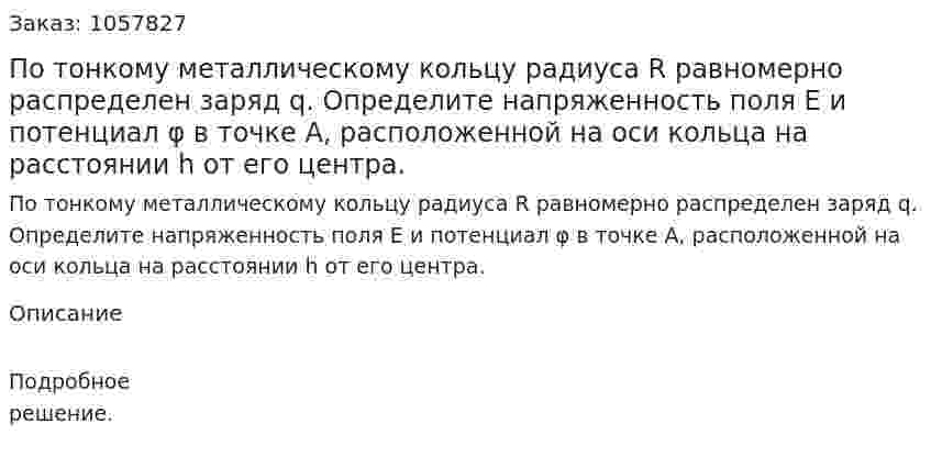 По тонкому металлическому кольцу радиуса R равномерно распределен заряд q. Определите напряженность поля Е и потенциал φ в точке А, расположенной на оси кольца на расстоянии h от его центра.  