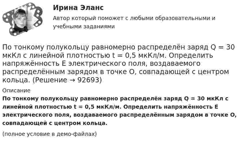     
            Описание
            По тонкому полукольцу равномерно распределён заряд Q = 30 мкКл с линейной плотностью t = 0,5 мкКл/м. Определить напряжённость E электрического поля, воздаваемого распределённым зарядом в точке O, совпадающей с центром кольца.(полное условие в демо-файлах)   
            
            
            По тонкому полукольцу равномерно распределён заряд q = 20 мкКл с линейной плотностью t = 0,1 мкКл/м. Определить напряжённость E электрического поля, создаваемого распределённым зарядом в точке, совпадающей с центром кольца.По тонкому полукольцу равномерно распределён заряд Q = 30 мкКл с линейной плотностью t = 0,5 мкКл/м. Определить напряжённость E электрического поля, воздаваемого распределённым зарядом в точке O, совпадающей с центром кольца.По тонкому полукольцу радиуса R = 10 см равномерно распределен заряд с линейной плотностью  = 1 мкКл/м. Определить напряженность Е электрического поля, создаваемого распределенным зарядом в точке О, совпадающей с центром кольца.По тонкому проводнику, изогнутому в виде правильного шестиугольника со стороной a = 10 см, идёт ток I = 20 А. Определить магнитную индукцию B в центре шестиугольника.По тонкому проводу, изогнутому в виде прямоугольника, течёт ток I = 60 А. Длины сторон прямоугольника равны a = 30 см и b = 40 см. Определить магнитную индукцию в точке пересечения диагоналей.По тонкому проводу, изогнутому в виде прямоугольника, течет ток силой I = 60 А. Длины сторон прямоугольника равны а = 30 см и b = 40 см. Определить магнитную индукцию B в точке пересечения диагоналей.По тонкому проводу, согнутому в виде квадратной рамки со стороной a, проходит ток силой I. Определить магнитную индукцию B поля в точке, равноудалённой от вершин квадрата на расстояние, равное его стороне.По тонкому кольцу радиусом R = 20 см течёт ток I = 100 А. Определить магнитную индукцию B на оси кольца в точке A. Угол b = 60°.По тонкому кольцу радиусом R = 20 см течет ток I = 100 А. Определить магнитную индукцию В на оси кольца в точке А. Угол  = /3.По тонкому кольцу радиусом R = 30 см равномерно распределён заряд с линейной плотностью т = 20 мкКл/м. Определите потенциал в точке, лежащей на оси кольца на расстоянии a = 5 см от центра.По тонкому кольцу радиусом R= 6 см равномерно распределен заряд  Q = 24 нКл. Какова напряженность поля в точке, находящейся на оси кольца на расстоянии a= 18 см от центра кольца? Найти также силу, действующую в этой точке на точечный заряд q= 0,5 По тонкому кольцу течёт ток I = 80 A. Определите магнитную индукцию B в точке A, равноудалённой от точек кольца на расстояние r = 10 см. Угол b = 30°.По тонкому кольцу течёт ток I = 80 А. Определите магнитную индукцию B в точке A, равноудалённой от точек кольца на расстояние r = 10 см (рис. 2.11). Угол a = p/6.По тонкому кольцу течет ток I = 80 А. Определить магнитную индукцию В в точке А, равноудаленной от точек кольца на расстояние r = 10 см. Угол  = /6.