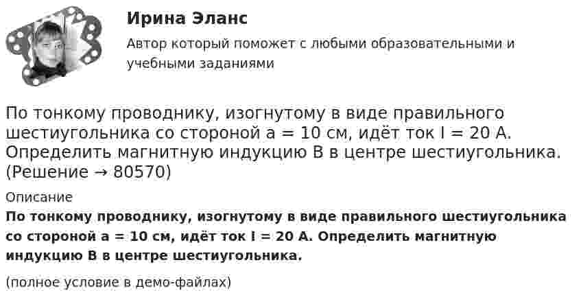     
            Описание
            По тонкому проводнику, изогнутому в виде правильного шестиугольника со стороной a = 10 см, идёт ток I = 20 А. Определить магнитную индукцию B в центре шестиугольника.(полное условие в демо-файлах)   
            
            
            По тонкому полукольцу радиуса R = 10 см равномерно распределен заряд с линейной плотностью  = 1 мкКл/м. Определить напряженность Е электрического поля, создаваемого распределенным зарядом в точке О, совпадающей с центром кольца.По тонкому проводнику, изогнутому в виде правильного шестиугольника со стороной a = 10 см, идёт ток I = 20 А. Определить магнитную индукцию B в центре шестиугольника.По тонкому проводу, изогнутому в виде прямоугольника, течёт ток I = 60 А. Длины сторон прямоугольника равны a = 30 см и b = 40 см. Определить магнитную индукцию в точке пересечения диагоналей.По тонкому проводу, изогнутому в виде прямоугольника, течет ток силой I = 60 А. Длины сторон прямоугольника равны а = 30 см и b = 40 см. Определить магнитную индукцию B в точке пересечения диагоналей.По тонкому проводу, согнутому в виде квадратной рамки со стороной a, проходит ток силой I. Определить магнитную индукцию B поля в точке, равноудалённой от вершин квадрата на расстояние, равное его стороне.По тонкому проводящему кольцу диаметром 20 см течёт ток 5 А. Определите магнитную индукцию в точке, равноудалённой от всех точек кольца на расстояние 15 см.По тонкому проводящему кольцу радиусом R = 10 см течёт ток силой I = 80 A. Найти магнитную индукцию B в точке, равноудалённой от всех точек кольца на расстоянии r = 20 см.По тонкому кольцу радиусом R = 30 см равномерно распределён заряд с линейной плотностью т = 20 мкКл/м. Определите потенциал в точке, лежащей на оси кольца на расстоянии a = 5 см от центра.По тонкому кольцу радиусом R= 6 см равномерно распределен заряд  Q = 24 нКл. Какова напряженность поля в точке, находящейся на оси кольца на расстоянии a= 18 см от центра кольца? Найти также силу, действующую в этой точке на точечный заряд q= 0,5 По тонкому кольцу течёт ток I = 80 A. Определите магнитную индукцию B в точке A, равноудалённой от точек кольца на расстояние r = 10 см. Угол b = 30°.По тонкому кольцу течёт ток I = 80 А. Определите магнитную индукцию B в точке A, равноудалённой от точек кольца на расстояние r = 10 см (рис. 2.11). Угол a = p/6.По тонкому кольцу течет ток I = 80 А. Определить магнитную индукцию В в точке А, равноудаленной от точек кольца на расстояние r = 10 см. Угол  = /6.По тонкому полукольцу равномерно распределён заряд Q = 20 мкКл с линейной плотностью t = 0,1 мкКл/м. Определить напряжённость E электрического поля, создаваемого распределённым зарядом в точке O, совпадающей с центром кольца.По тонкому полукольцу равномерно распределён заряд q = 20 мкКл с линейной плотностью t = 0,1 мкКл/м. Определить напряжённость E электрического поля, создаваемого распределённым зарядом в точке, совпадающей с центром кольца.