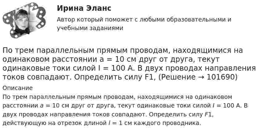       
            Описание
            По трем параллельным прямым проводам, находящимися на одинаковом расстоянии а = 10 см друг от друга, текут одинаковые токи силой I = 100 А. В двух проводах направления токов совпадают. Определить силу F1, действующую на отрезок длиной l = 1 см каждого проводника.    