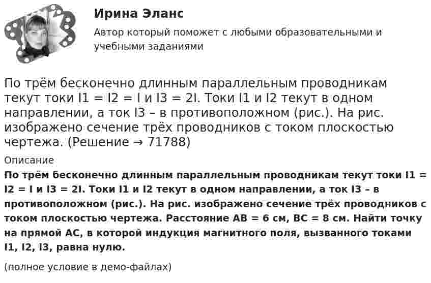     
            Описание
            По трём бесконечно длинным параллельным проводникам текут токи I1 = I2 = I и I3 = 2I. Токи I1 и I2 текут в одном направлении, а ток I3 – в противоположном (рис.). На рис. изображено сечение трёх проводников с током плоскостью чертежа. Расстояние AB = 6 см, BC = 8 см. Найти точку на прямой AC, в которой индукция магнитного поля, вызванного токами I1, I2, I3, равна нулю.(полное условие в демо-файлах)   
            
            
            Потребовать сдавать отчетность не по российским стандартам бухгалтерского учета и отчетности, а по международным стандартам, контрагенты …По трём бесконечно длинным параллельным проводникам текут токи I1 = I2 = I и I3 = 2I. Токи I1 и I2 текут в одном направлении, а ток I3 – в противоположном (рис.). На рис. изображено сечение трёх проводников с током плоскостью чертежа.По трём параллельным проводам, находящимся на расстоянии d = 20 см друг от друга, текут токи одинаковой силы I = 400 А. В двух проводах направление токов совпадает. Вычислить для каждого из проводов отношение силы, действующей на него, к его длине.По трём параллельным проводникам, находящимся на одинаковом расстоянии d = 10 см друг от друга, текут одинаковые токи силой I = 100 А. Во всех проводах направления токов совпадают. Вычислить для каждого из проводов отношение силыПо трём параллельным проводникам, находящимся на расстоянии d = 20 см друг от друга, текут токи одинаковой силы I = 400 А. В двух проводниках направление токов совпадает. Вычислить для каждого из проводников отношение силы, По трем параллельным прямым проводам, находящимися на одинаковом расстоянии, а = 10 см друг от друга, текут одинаковые токи силой I = 100 А. В двух проводах направления токов совпадают. Определить силу F1, действующую на отрезок длиной l = 1 смПо трём параллельным прямым проводам, находящимся на одинаковом расстоянии 10 см друг от друга, текут одинаковые токи 40 А. В двух проводах направления токов совпадают. Вычислить для каждого из проводов отношение силы,Потребительские расходы можно рассчитать, если вычесть из совокупного спроса …Потребительский оптимум достигается в …Потребление кислорода у спортсмена-лыжника на дистанции составляет до ... в минутуПотребности, которые принимаются как основа для мотивирования, потому что они доминируют над остальными потребностями, называют... Потребность в работе в составе объединенного едиными целями коллектива в соответствии с иерархией А. Маслоу относится к уровню удовлетворения потребностей …Потребность организации в кадрах - это установление необходимых количественных и качественных характеристик кадрового состава, соответствующих выбранной стратегии:... организацииПотребность, подкрепленная покупательской способностью, называется … (укажите 2 варианта ответа)