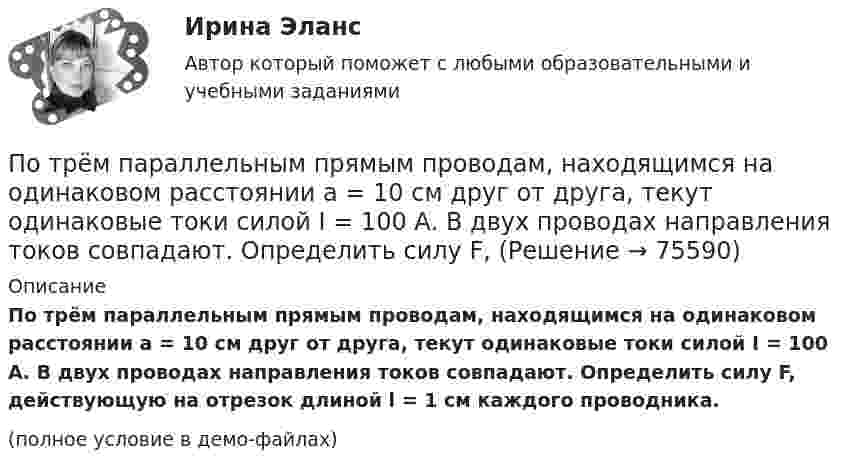    
            Описание
            По трём параллельным прямым проводам, находящимся на одинаковом расстоянии a = 10 см друг от друга, текут одинаковые токи силой I = 100 А. В двух проводах направления токов совпадают. Определить силу F, действующую на отрезок длиной l = 1 см каждого проводника.(полное условие в демо-файлах)   
            
            
            По трём параллельным прямым проводам, находящимся на одинаковом расстоянии a = 10 см друг от друга, текут одинаковые токи I = 100 А. В двух проводах направления токов совпадают. Вычислить силу F, действующую на единицу длины каждого провода.По трём параллельным прямым проводам, находящимся на одинаковом расстоянии a = 10 см друг от друга, текут одинаковые токи силой I = 100 А. В двух проводах направления токов совпадают. Определить силу F, По трём параллельным прямым проводам, находящимся на одинаковом расстоянии d = 20 см друг от друга, текут одинаковые токи I = 400 А. В двух проводах направления токов совпадают. Вычислите для каждого из проводов отношение силыПо трем параллельным прямым проводам, находящимся на одинаковом расстоянии d = 20 см друг от друга, текут одинаковые токи I = 400 А. В двух проводах направления токов совпадают. Вычислить для каждого из проводов отношениеПо трём параллельным, прямым проводам, находящимся на одинаковом расстоянии d = 20 см друг от друга, текут одинаковые токи по 80 А. В двух проводах направления тока совпадают. Вычислить силу, действующую на единицу длины каждого провода.По трём параллельным прямым проводникам, находящимся на расстоянии 10 см друг от друга, текут токи по 10 А. В двух проводниках направления токов совпадают. Найти силу, действующую на 1 м длины каждого проводника.По трубе наружным диаметром 30 мм движется горячий воздух со скоростью 13 м/сПотребность – это …Потребовать сдавать отчетность не по российским стандартам бухгалтерского учета и отчетности, а по международным стандартам, контрагенты …По трём бесконечно длинным параллельным проводникам текут токи I1 = I2 = I и I3 = 2I. Токи I1 и I2 текут в одном направлении, а ток I3 – в противоположном (рис.). На рис. изображено сечение трёх проводников с током плоскостью чертежа.По трём параллельным проводам, находящимся на расстоянии d = 20 см друг от друга, текут токи одинаковой силы I = 400 А. В двух проводах направление токов совпадает. Вычислить для каждого из проводов отношение силы, действующей на него, к его длине.По трём параллельным проводникам, находящимся на одинаковом расстоянии d = 10 см друг от друга, текут одинаковые токи силой I = 100 А. Во всех проводах направления токов совпадают. Вычислить для каждого из проводов отношение силыПо трём параллельным проводникам, находящимся на расстоянии d = 20 см друг от друга, текут токи одинаковой силы I = 400 А. В двух проводниках направление токов совпадает. Вычислить для каждого из проводников отношение силы, По трем параллельным прямым проводам, находящимися на одинаковом расстоянии, а = 10 см друг от друга, текут одинаковые токи силой I = 100 А. В двух проводах направления токов совпадают. Определить силу F1, действующую на отрезок длиной l = 1 см