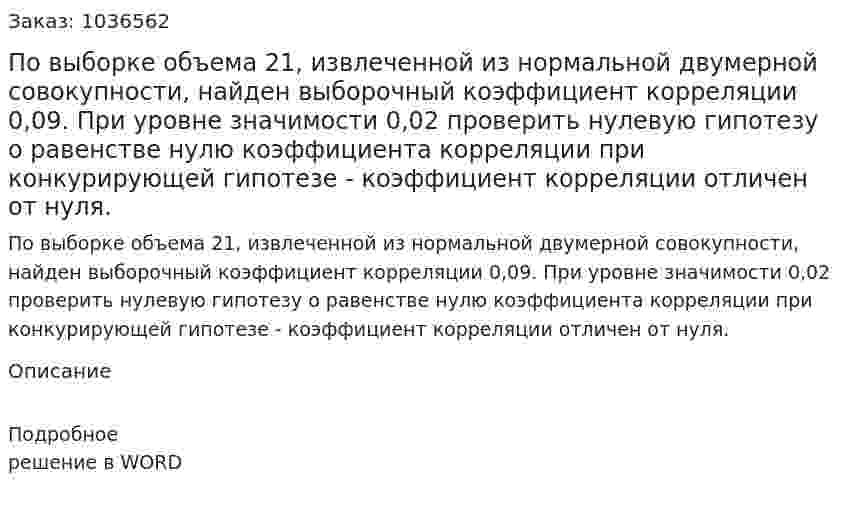По выборке объема 21, извлеченной из нормальной двумерной совокупности, найден выборочный коэффициент корреляции  0,09. При уровне значимости 0,02 проверить нулевую гипотезу о равенстве нулю коэффициента корреляции при  конкурирующей гипотезе - коэффициент корреляции отличен от нуля. 