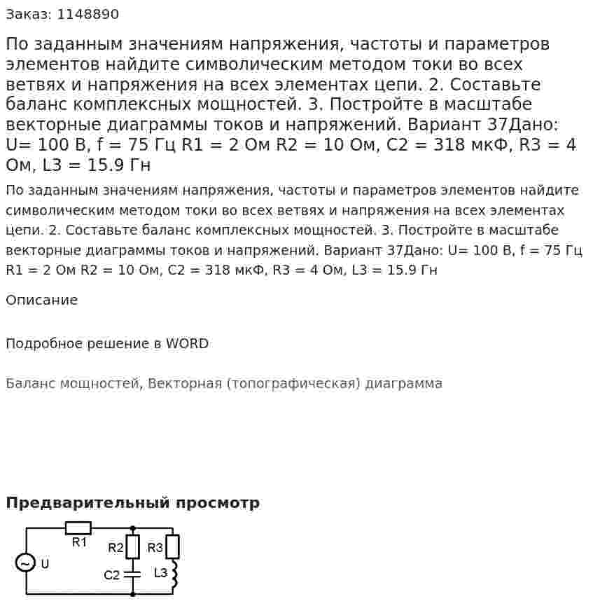 По заданным значениям напряжения, частоты и параметров элементов найдите символическим методом токи во всех ветвях и напряжения на всех элементах цепи. 2. Составьте баланс комплексных мощностей. 3. Постройте в масштабе векторные диаграммы токов и напряжений. Вариант 37Дано: U= 100 В, f = 75 Гц R1 = 2 Ом R2 = 10 Ом, C2 = 318 мкФ,  R3 = 4 Ом, L3 = 15.9 Гн