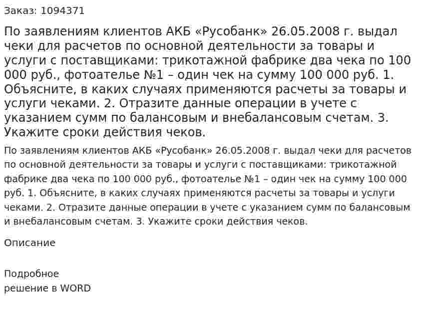 По заявлениям клиентов АКБ «Русобанк» 26.05.2008 г. выдал чеки для расчетов по основной деятельности за товары и услуги с поставщиками: трикотажной фабрике два чека по 100 000 руб., фотоателье №1 – один чек на сумму 100 000 руб.  1.	Объясните, в каких случаях применяются расчеты за товары и услуги чеками.  2.	Отразите данные операции в учете с указанием сумм по балансовым и внебалансовым счетам.  3.	Укажите сроки действия чеков. 