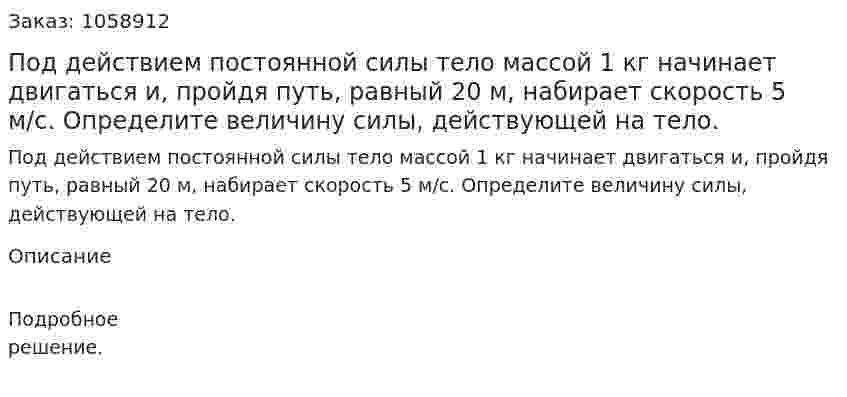Под действием постоянной силы тело массой 1 кг начинает двигаться и, пройдя путь, равный 20 м, набирает скорость 5 м/с. Определите величину силы, действующей на тело. 
