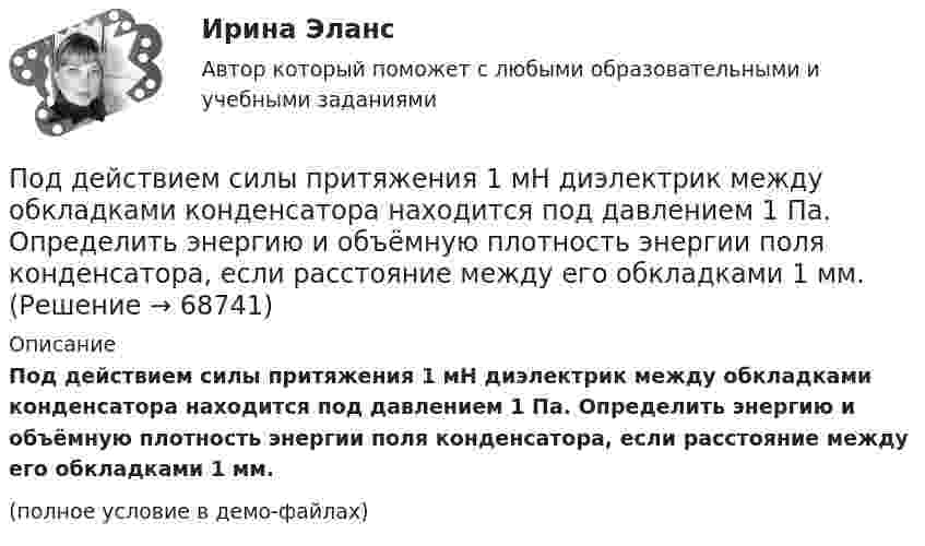     
            Описание
            Под действием силы притяжения 1 мН диэлектрик между обкладками конденсатора находится под давлением 1 Па. Определить энергию и объёмную плотность энергии поля конденсатора, если расстояние между его обкладками 1 мм.(полное условие в демо-файлах)   
            
            
            Под действием силы F = 10 Н тело движется прямолинейно так, что зависимость пройденного телом пути s от времени t даётся уравнением s = A – Bt + Ct2, где C = 1 м/с2. Найти массу m тела.Под действием силы притяжения 1 мН диэлектрик между обкладками конденсатора находится под давлением 1 Па. Определить энергию и объёмную плотность энергии поля конденсатора, если расстояние между его обкладками 1 мм.Под действием сил электростатического поля равномерно заряженной бесконечной плоскости точечный заряд 1 нКл переместился вдоль силовой линии на расстояние 1 см. При этом совершена работа 5 мкДж. Под действием электростатического поля равномерно заряженной бесконечной плоскости точечный заряд 1 нКл переместился вдоль силовой линии на расстояние 1 см; при этом была совершена работа 5 мкДж. Поддержание обратной связи с потребителем, что позволяет фирме контролировать продвижение товаров на рынке, относится к … маркетинговых коммуникацийПоддерживающий маркетинг используется при … спросеПоддьяков А.Н. Исследовательское поведение: стратегии познания, помощь, противодействие, конфликт: 2-е изд., испр, и дон. – М.: ПЕР СЭ, 2006. – 240 с. Под действием некоторой постоянной силы груз массой m = 10 кг подняли вертикально на высоту h = 2 м. При этом совершена работа A = 300 Дж. С каким ускорением поднимали груз?Под действием однородного магнитного поля перпендикулярно линиям индукции начинает перемещаться прямолинейный проводник массой 2 г, по которому течёт ток 10 А. Какой магнитный поток пересечёт этот проводник Под действием постоянной силы 10 Н тело движется прямолинейно и зависимость пройденного пути от времени имеет вид s = 10 – 5t + 2t2. Найти массу тела.Под действием постоянной силы F = 10 H тело движется прямолинейно так, что зависимость пройденного телом расстояния s от времени t описывается уравнением s = A + Bt + Ct2. Определите массу m тела, если C = 2 м/с2.Под действием постоянной силы F вагонетка прошла путь s = 10 м и приобрела скорость  = 4 м/с. Определить работу A силы, если масса m вагонетки равна 300 кг и коэффициент трения f = 0,01.Под действием постоянной силы F вагонетка прошла путь s = 5 м и приобрела скорость 2 м/c. Определите работу силы F, если масса вагонетки m = 400 кг и коэффициент трения f = 0,01. Ответ укажите в кДж с точностью до целых.Под действием постоянной силы в 10 Н тело движется по закону: S = A – Bt + Ct2, где C = 1 м/с2. Найти: 1) ускорение тела; 2) массу тела.