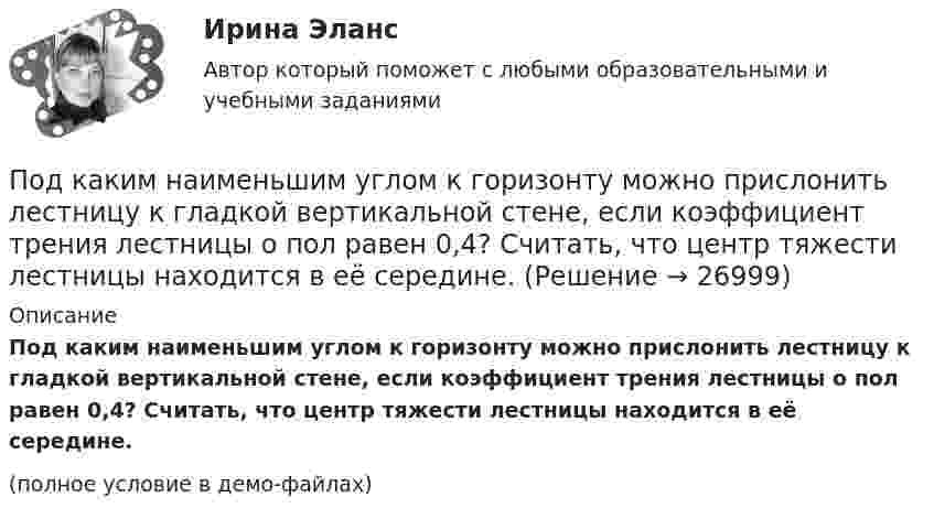     
          Описание
          Под каким наименьшим углом к горизонту можно прислонить лестницу к гладкой вертикальной стене, если коэффициент трения лестницы о пол равен 0,4? Считать, что центр тяжести лестницы находится в её середине.(полное условие в демо-файлах)  
            
            
            Под какими технологиями понимают технологии, охватывающие несколько технологических трендов или несколько сегментов экономики?Под каким наименьшим углом к горизонту можно прислонить лестницу к гладкой вертикальной стене, если коэффициент трения лестницы о пол равен 0,4? Считать, что центр тяжести лестницы находится в её середине.Под каким углом должен падать свет из воздуха на поверхность жидкости, налитой в стеклянный сосуд, чтобы свет, отраженный от дна сосуда, был  полностью поляризован? Показатели преломления жидкости и стекла равны  1.3 и 1.5 соответственно. Под каким углом к горизонту должно находиться Солнце, чтобы его лучи, отраженные от поверхности озера, были наиболее полно поляризованы. Под каким углом к горизонту нужно направить струю воды, чтобы высота ее подъема была равна расстоянию, на которое бьет струя воды?Под какой процент инвестор вложил 225 000 рублей на депозит с капитализацией процентов (сложный процент) сроком на 2 года, если известно, что итоговая сумма на депозите через 2 года будет 250 000 рублей?Под конец зарядки батареи аккумуляторов током силой 5 А присоединённый к ней вольтметр показывал напряжение 6,5 В. В начале разрядки той же батареи током силой 6 А вольтметр показывал напряжение 5,2 В.Под иными действиями, устрашающими население и создающими опасность гибели человека, причинения значительного имущественного ущерба либо наступления иных тяжких последствий, в «Террористическом акте» следует понимать …Под искусство также понимаются многоярусные, устремленные ввысь буддийские пагоды, изысканная вязь мусульманских орнаментов, скорбные лики богоматери, глядящие на нас с русских икон, а также совершенство античных статуй, грандиозность средневековой готики, прекрасные образы ренессансных мадонн, буйство воздуха, света, жизни у импрессионистов и загадки, которые нам загадывает сюрреализм.по дисциплине «1С:Предприятие»по дисциплине «Методы принятия управленческих решений» Тема контрольной работы №4по дисциплине «Региональная экономика» Брянская областьпо дисциплине «Экономическая безопасность территорий» тема ФАКТОРЫ, ВЛИЯЮЩИЕ НА ЭКОНОМИЧЕСКУЮ БЕЗОПАСНОСТЬ РЕСПУБЛИКИ АДЫГЕЯпо дисциплине «Экономический менеджмент» Высокая цена продукции (услуг) по сравнению с конкурентами