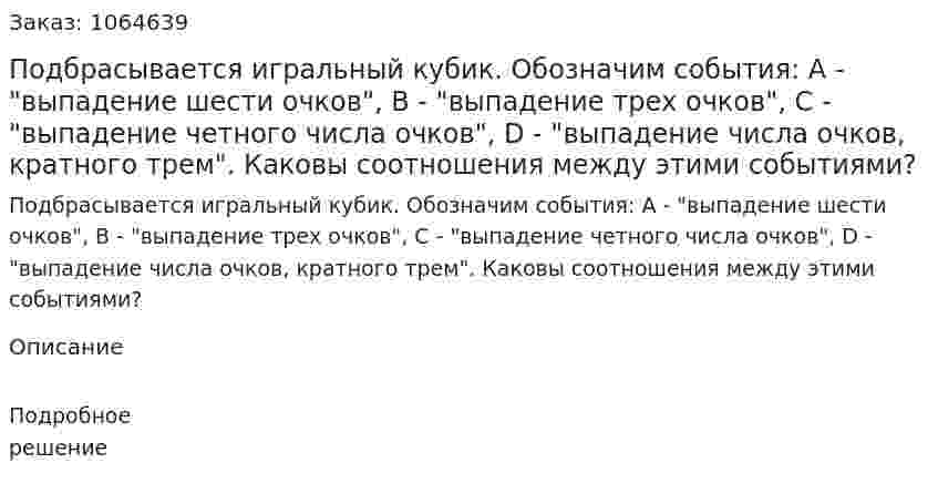 Подбрасывается игральный кубик. Обозначим события: А - "выпадение шести очков", В - "выпадение трех очков", С - "выпадение четного числа очков", D - "выпадение числа очков, кратного трем". Каковы соотношения между этими событиями? 