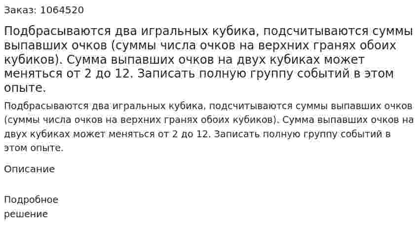 Подбрасываются два игральных кубика, подсчитываются суммы выпавших очков (суммы числа очков на верхних гранях обоих кубиков). Сумма выпавших очков на двух кубиках может меняться от 2 до 12. Записать полную группу событий в этом опыте. 
