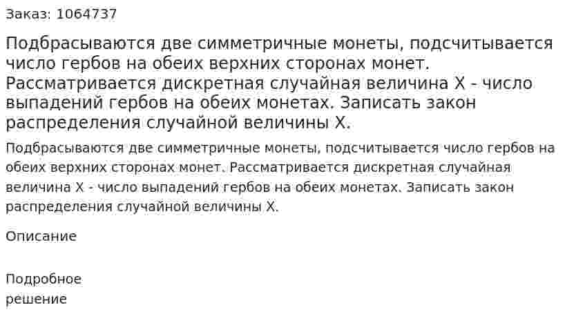 Подбрасываются две симметричные монеты, подсчитывается число гербов на обеих верхних сторонах монет. Рассматривается дискретная случайная величина Х - число выпадений гербов на обеих монетах. Записать закон распределения случайной величины Х. 