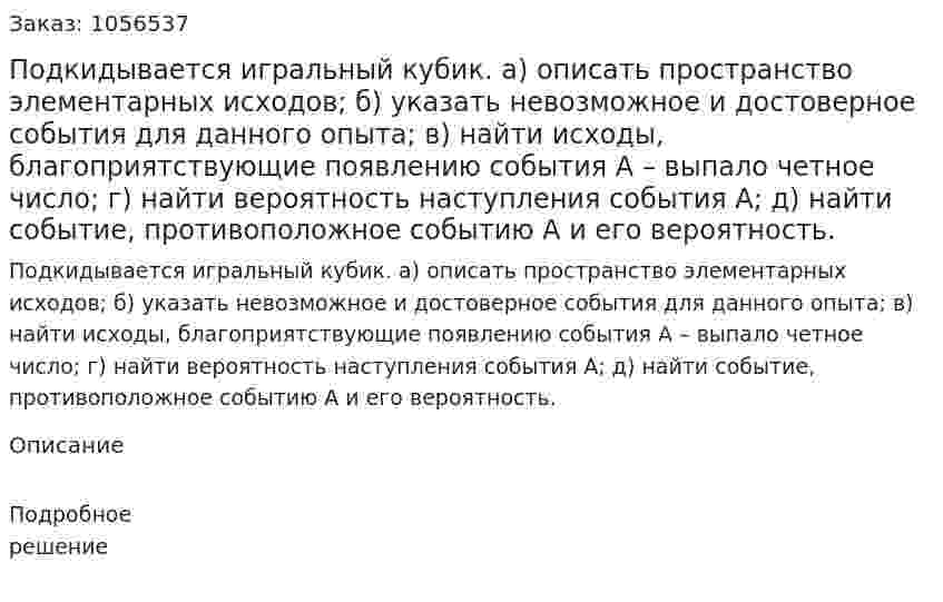 Подкидывается игральный кубик. а) описать пространство элементарных исходов; б) указать невозможное и достоверное события для данного опыта; в) найти исходы, благоприятствующие появлению события А – выпало четное число; г) найти вероятность наступления события А; д) найти событие, противоположное событию А и его вероятность. 