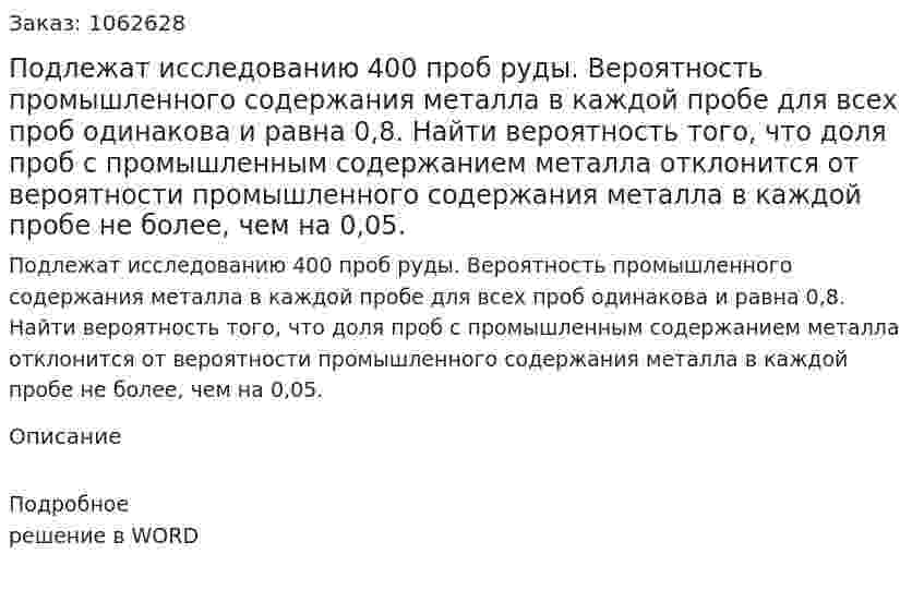 Подлежат исследованию 400 проб руды. Вероятность промышленного содержания металла в каждой пробе для всех проб одинакова и равна 0,8. Найти вероятность того, что доля проб с промышленным содержанием металла отклонится от вероятности промышленного содержания металла в каждой пробе не более, чем на 0,05. 