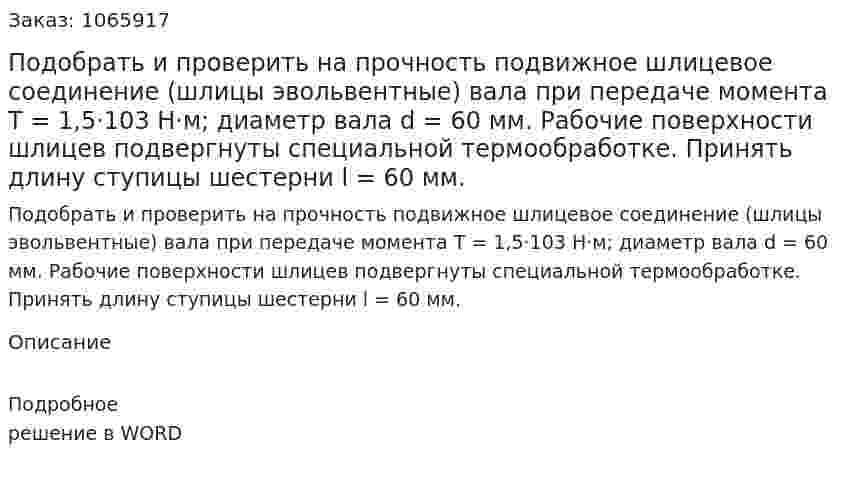 Подобрать и проверить на прочность подвижное шлицевое соединение (шлицы эвольвентные) вала при передаче момента T = 1,5·103 Н·м; диаметр вала d = 60 мм. Рабочие поверхности шлицев подвергнуты специальной термообработке. Принять длину ступицы шестерни  l = 60 мм.  
