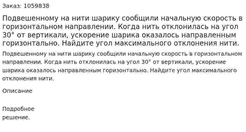 Подвешенному на нити шарику сообщили начальную скорость в горизонтальном направлении. Когда нить отклонилась на угол 30° от вертикали, ускорение шарика оказалось направленным горизонтально. Найдите угол максимального отклонения нити. 