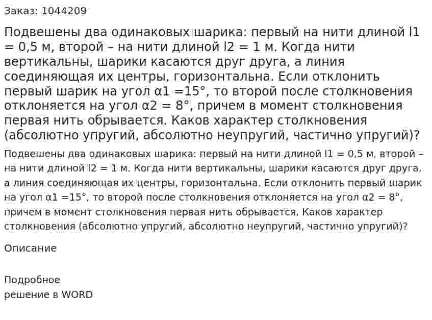 Подвешены два одинаковых шарика: первый на нити длиной l1 = 0,5 м,  второй – на нити длиной l2 = 1 м. Когда нити вертикальны, шарики касаются друг друга, а линия соединяющая их центры, горизонтальна.  Если отклонить первый шарик на угол α1 =15°,  то второй после столкновения отклоняется на угол α2 = 8°,  причем в момент столкновения первая нить обрывается.  Каков характер столкновения (абсолютно упругий, абсолютно неупругий, частично упругий)? 