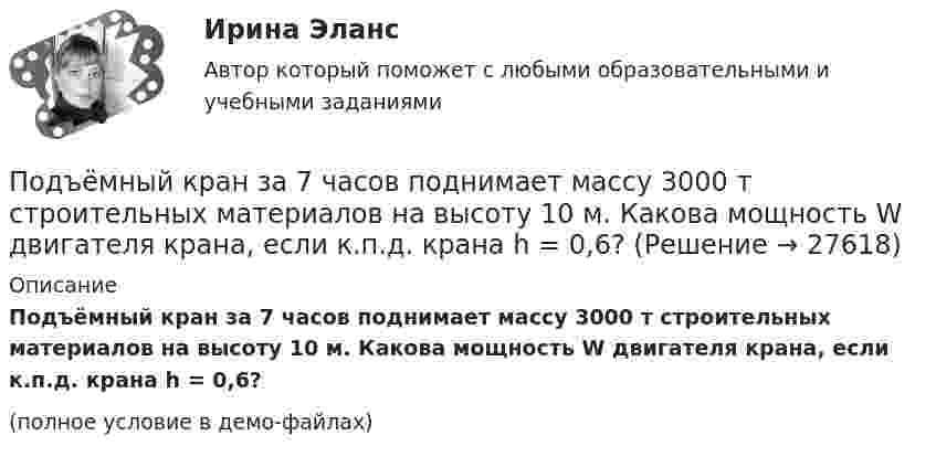     
          Описание
          Подъёмный кран за 7 часов поднимает массу 3000 т строительных материалов на высоту 10 м. Какова мощность W двигателя крана, если к.п.д. крана h = 0,6?(полное условие в демо-файлах)  
            
            
            Подшипник – опора валов и вращающихся осей. По типу трения различают подшипники качения и подшипники скольжения. Подшипник поворотный – опора для вала, меняющего при работе свое ориентированное положение и даже угол.Подъёмный кран за 7 часов поднимает массу 3000 т строительных материалов на высоту 10 м. Какова мощность W двигателя крана, если к.п.д. крана h = 0,6?Подъёмный кран поднимает в течение времени t = 2 мин стальную плиту со скоростью υ = 0,5 м/с. Длина плиты l = 4 м, ширина r = 50 см, высота h = 40 см. Какую полезную работу А совершает кран? Плотность стали ρ = 7,8∙103 кг/м3.Подъёмный кран приводится в действие двигателем мощностью 10 кВт. Сколько времени потребуется для доставки на высоту 50 м груза массой 2 тонны, если КПД двигателя равен 75 %?Под этническим стереотипом обычно понимается схематизированный образ своей или чужой этнической общности, который отражает упрощенное (иногда одностороннее или неточное, искаженное) знание о психологических особенностях и поведении представителей конкретного народа и на основе которого складывается устойчивое и эмоционально окрашенное мнение одной нации о другой или о самой себе.Поезд массой 500 т, двигавшийся по горизонтальному участку пути со скоростью 13 м/с, остановился под действием постоянной силы трения, равной 100 кН. Сколько времени понадобилось для торможения?Поезд массой 500 т после прекращения тяги паровоза под действием силы трения 98 кН останавливается через время 1 мин. С какой скоростью шёл поезд?  11,8 м/сПодходы и основные принципы консультативной работы с психологической травмойПодходы к изменениям в маркетинговых системах Самарской областиПодходы к преодолению конфликта интересов собственника и менеджера (проблема «принципал – агент»)Подходы к управлению организациями развивались от бюджетирования к стратегическому менеджменту. Для какого из этапов развития подходов к управлению организациями и почему характерна возможность использования экстраполяции?Подходы к управлению организациями развивались от бюджетирования к стратегическому менеджменту. Для какого из этапов развития подходов к управлению организациями и почему характерна возможность использования экстраполяции? Под ценовой … следует понимать поступательное и зачастую резкое снижение цены конкурентами на товары, работы и услуги, реализуемые на однородном рынкеПод ценой спроса подразумевается … цена, которую может уплатить потребитель при покупке данного количества товара