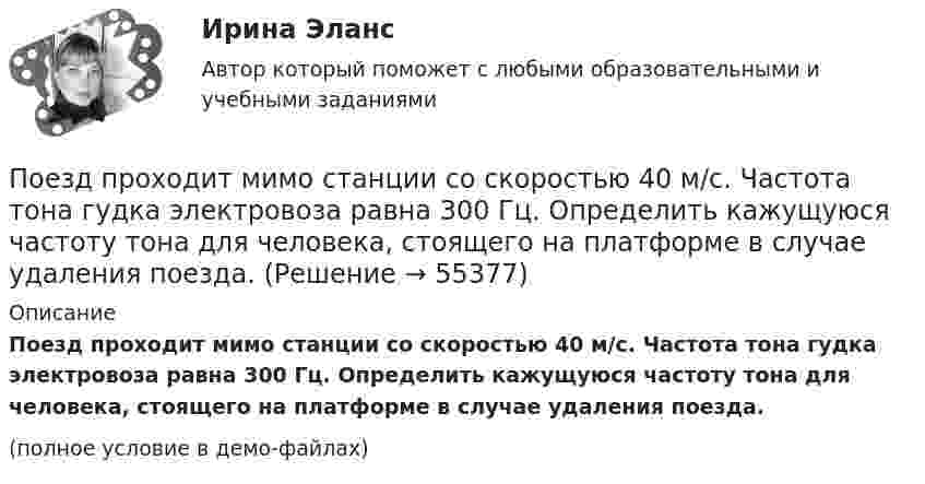     
            Описание
            Поезд проходит мимо станции со скоростью 40 м/с. Частота тона гудка электровоза равна 300 Гц. Определить кажущуюся частоту тона для человека, стоящего на платформе в случае удаления поезда.(полное условие в демо-файлах)   
            
            
            Поезд проходит мимо станции со скоростью 40 м/с. Частота тона гудка электровоза равна 300 Гц. Определить кажущуюся частоту тона для человека, стоящего на платформе в случае приближения поезда.Поезд проходит мимо станции со скоростью 40 м/с. Частота тона гудка электровоза равна 300 Гц. Определить кажущуюся частоту тона для человека, стоящего на платформе в случае удаления поезда.Поезд проходит мимо станции со скоростью 72 км/ч. Частота гудка электровоза 300 Гц. Определить частоту звука, который будет услышан человеком, стоящим на платформе, если поезд приближается.Поезд проходит со скоростью 54 км/ч мимо неподвижного приёмника и подаёт звуковой сигнал. Приёмник воспринимает скачок частоты Dv = 54 Гц. Принимая скорость звука равной 340 м/с, Пожарная автоматикаПожарная автоматикаПожарная автоматика (27 вопросов)Под этническим стереотипом обычно понимается схематизированный образ своей или чужой этнической общности, который отражает упрощенное (иногда одностороннее или неточное, искаженное) знание о психологических особенностях и поведении представителей конкретного народа и на основе которого складывается устойчивое и эмоционально окрашенное мнение одной нации о другой или о самой себе.Поезд массой 500 т, двигавшийся по горизонтальному участку пути со скоростью 13 м/с, остановился под действием постоянной силы трения, равной 100 кН. Сколько времени понадобилось для торможения?Поезд массой 500 т после прекращения тяги паровоза под действием силы трения 98 кН останавливается через время 1 мин. С какой скоростью шёл поезд?  11,8 м/сПоезд массой 5·105 кг останавливается после прекращения тяги паровоза под действием силы трения, равной 105 Н, через 1 мин. С какой начальной скоростью шёл поезд?Поезд массой 600 т движется под гору с уклоном 0,3° и за 1 мин развивает скорость 18 км/ч. Коэффициент трения равен 0,01. Определить среднюю мощность  локомотива.Поезд массой 600 т движется под гору с уклоном 0,3° и за 1 мин развивает скорость 18 км/ч. Коэффициент трения равен 0,01. Определить среднюю мощность  локомотива.Поезд массой m = 500 т при скорости u = 36 км/ч тормозит и останавливается через время t = 1 мин. Определить силу трения F и коэффициент трения m тормозной системы поезда.