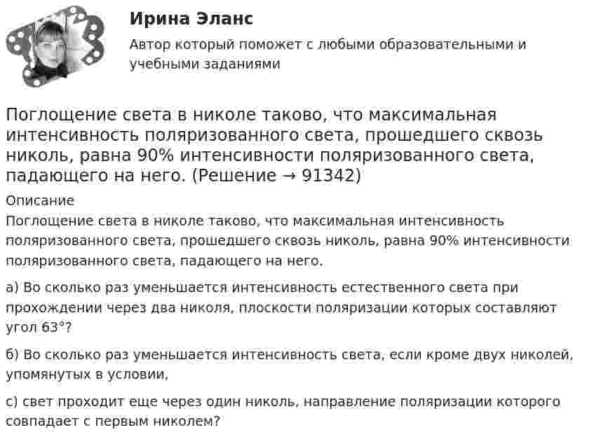      
            Описание
            	Поглощение света в николе таково, что максимальная интенсивность поляризованного света, прошедшего сквозь николь, равна 90% интенсивности поляризованного света, падающего на него. 	а) Во сколько раз уменьшается интенсивность естественного света при прохождении через два николя, плоскости поляризации которых составляют угол 63°? 	б) Во сколько раз уменьшается интенсивность света, если кроме двух николей, упомянутых в условии, 	с) свет проходит еще через один николь, направление поляризации которого совпадает с первым николем?   
            
            
            Поглащающие покрытия и технологические подходы к подготовке металлических поверхностей в технологиях лазернойПоглощение света в николе таково, что максимальная интенсивность поляризованного света, прошедшего сквозь николь, равна 90% интенсивности поляризованного света, падающего на него.  По глубине поражения слуховой функции выделяют различные степени тугоухости, в частности, при значительной степени тугоухости …По горизонтали 1 Процесс увеличения стоимости денег во времени за счет начисления процентов 2 Относительный показатель экономической эффективности инвестицийПо горизонтальной плоскости катится диск со скоростью  = 8 м/с. Определить коэффициент сопротивления, если диск, будучи предоставленным самому себе, остановился, пройдя путь S = 18 м.По горизонтальной плоскости катится диск со скоростью v = 8 м/с. Определить коэффициент сопротивления, если диск, будучи предоставленным самому себе остановился, пройдя путь s= 18 м.По горизонтальной плоскости катится диск со скоростью v = 8 м/с. Определить коэффициент сопротивления, если диск, будучи предоставленным самому себе остановился, пройдя путь s= 18 м.Повышение квалификации Детская стоматология//ОТВЕТЫ НА 100 ВОПРОСОВПовышение конкурентоспособности промышленного предприятия засчет совершенствования организационной структуры предприятия на примера ОАО РАТЕППовышение рентабельности предприятияПовышение уровня реальной заработной платы при наличии отрицательного наклона кривой предложения трудаПовышение уровня реальной заработной платы при наличии отрицательного наклона кривой предложения труда…Повышение цены товара с 10 ден ед до 12 ден ед способствовало росту объема предложения на 12%. В этом случае эластичность предложения по цене будет равна___Повышение цены товара с 10 ден. ед. до 12 ден. ед. способствовало росту объема предложения на 12 %.  В этом случае эластичность предложения по цене будет равна Ответ