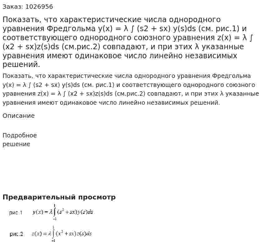 Показать, что характеристические числа однородного уравнения Фредгольма y(x) = λ ∫ (s2 + sx) y(s)ds (см. рис.1) и соответствующего однородного союзного уравнения z(x) = λ ∫ (x2 + sx)z(s)ds (см.рис.2) совпадают, и при этих λ указанные уравнения имеют одинаковое число линейно независимых решений. 