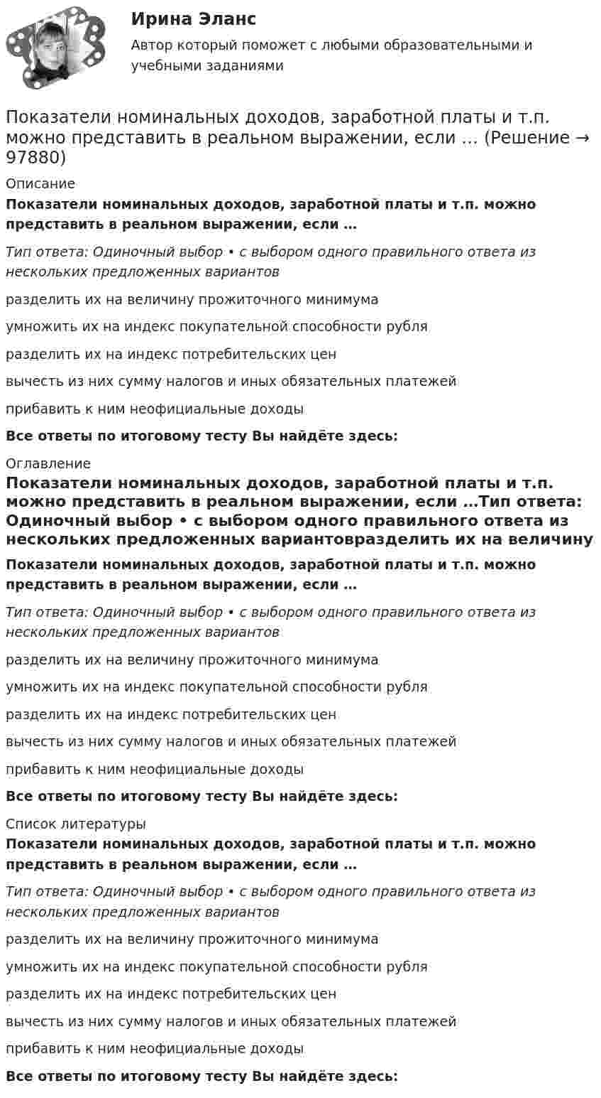      
            Описание
            Показатели номинальных доходов, заработной платы и т.п. можно представить в реальном выражении, если …Тип ответа: Одиночный выбор • с выбором одного правильного ответа из нескольких предложенных вариантовразделить их на величину прожиточного минимумаумножить их на индекс покупательной способности рубляразделить их на индекс потребительских ценвычесть из них сумму налогов и иных обязательных платежейприбавить к ним неофициальные доходыВсе ответы по итоговому тесту Вы найдёте здесь:  
            Оглавление
            Показатели номинальных доходов, заработной платы и т.п. можно представить в реальном выражении, если …Тип ответа: Одиночный выбор • с выбором одного правильного ответа из нескольких предложенных вариантовразделить их на величину прожиточного минимумаумножить их на индекс покупательной способности рубляразделить их на индекс потребительских ценвычесть из них сумму налогов и иных обязательных платежейприбавить к ним неофициальные доходыВсе ответы по итоговому тесту Вы найдёте здесь:  
            Список литературы
            Показатели номинальных доходов, заработной платы и т.п. можно представить в реальном выражении, если …Тип ответа: Одиночный выбор • с выбором одного правильного ответа из нескольких предложенных вариантовразделить их на величину прожиточного минимумаумножить их на индекс покупательной способности рубляразделить их на индекс потребительских ценвычесть из них сумму налогов и иных обязательных платежейприбавить к ним неофициальные доходыВсе ответы по итоговому тесту Вы найдёте здесь:  
            
            
            Показатели искажения различны по всем осям в ТулГУПоказатели номинальных доходов, заработной платы и т.п. можно представить в реальном выражении, если …Показатели, определяющие поведение результативного признака, – это … показателиПоказатели оценки структуры баланса предприятияПоказатели финансовой устойчивости предприятияПоказатели фондоемкости и фондоотдачиПоказатели ... характеризуют возможность оперативно получать и анализировать данные по состоянию процессаПоказатели и контроль качества электрической энергии (Росдистант) Промежуточный тест 2Показатели и контроль качества электрической энергии РОСДИСТАНТ промежуточный тест 2Показатели и контроль качества электрической энергии (Росдистант) Промежуточный тест 3 Показатели и контроль качества электрической энергии РОСДИСТАНТ промежуточный тест 3Показатели и контроль качества электрической энергии (Росдистант) Промежуточный тест 4 Показатели и контроль качества электрической энергии РОСДИСТАНТ промежуточный тест 4Показатели и методы количественной оценки рисков