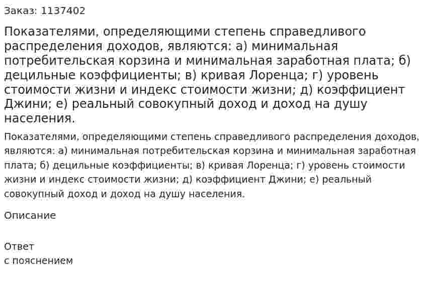 Показателями, определяющими степень справедливого распределения доходов, являются:   а) минимальная потребительская корзина и минимальная заработная плата;   б) децильные коэффициенты;   в) кривая Лоренца;   г) уровень стоимости жизни и индекс стоимости жизни;  д) коэффициент Джини;   е) реальный совокупный доход и доход на душу населения. 
