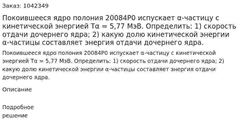 Покоившееся ядро полония 20084P0  испускает α-частицу с кинетической энергией Тα = 5,77 МэВ. Определить: 1) скорость отдачи дочернего ядра; 2) какую долю кинетической энергии α-частицы составляет энергия отдачи дочернего ядра. 