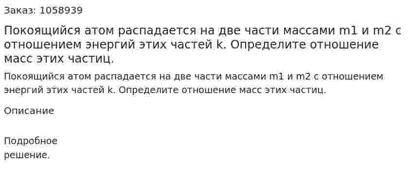 Покоящийся атом распадается на две части массами m1 и m2 с отношением энергий этих частей k. Определите отношение масс этих частиц. 