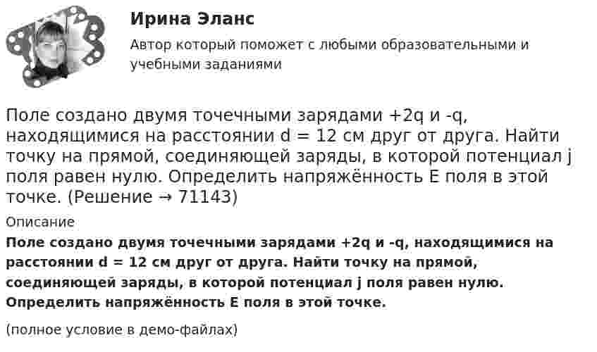     
            Описание
            Поле создано двумя точечными зарядами +2q и -q, находящимися на расстоянии d = 12 см друг от друга. Найти точку на прямой, соединяющей заряды, в которой потенциал j поля равен нулю. Определить напряжённость E поля в этой точке.(полное условие в демо-файлах)   
            
            
            Поле создано двумя равномерно заряженными концентрическими сферами радиусами R1 = 6 см и R2 = 10 см. Заряды сфер соответственно равны Q1 = 2 нКл и Q2 = 4 нКл. Определить напряжённость электростатического поляПоле создано двумя точечными зарядами +2q и -q, находящимися на расстоянии d = 12 см друг от друга. Найти точку на прямой, соединяющей заряды, в которой потенциал j поля равен нулю. Определить напряжённость E поля в этой точке.Поле создано точечным зарядом q = 1 нКл. Определить потенциал j и напряжённость E поля в точке, удалённой от заряда на расстояние r = 20 см.Поликультурное образованиеПоликультурное образование✅ Поликультурное образование 42 вопроса СИНЕРГИЯ МТИ 2022Поликультурное образование 42 вопроса СИНЕРГИЯ ОТВЕТЫ 2022Поле образовано точечным диполем с электрическим моментом p = 200 пКл·м. Определить разность потенциалов U двух точек поля, расположенных симметрично относительно диполя на его оси на расстоянии r = 40 см от центра диполя.Поле образовано точечным диполем с электрическим моментом p = 200 пКл·м. Определить разность потенциалов двух точек поля, расположенных симметрично относительно диполя на его оси на расстоянии d = 40 см от центра диполя.Поле образовано точечным диполем с электрическим моментом p = 340 пКл·м. Определить разность потенциалов U двух точек поля, расположенных симметрично относительно диполя на его оси на расстоянии r = 20 см от центра диполя.Поле образовано точечным диполем с электрическим моментом р = 200 пКл*м. Определить разность потенциалов U двух точек поля, расположенных симметрично относительно диполя на его оси на расстоянии r = 40 см от центра диполя.Поле, созданное точечным зарядом Q1 = 30 нКл, действует на заряд Q2 = 1 нКл, помещённый в некоторой точке поля, с силой F = 0,2 мН. Найти напряжённость и потенциал в этой точке, а также расстояние её от заряда Q1.Поле создано двумя равномерно заряженными концентрическими сферами радиусами 5 см и 8 см, и зарядами 2 нКл и -1 нКл соответственно. Определите напряжённость и потенциал электростатического поля Поле создано двумя равномерно заряженными концентрическими сферами радиусами R1 = 5 см и R2 = 8 см. Заряды сфер соответственно равны q1 = 2 нКл и q2 = – 1 нКл. Определите напряжённость и потенциал электростатического поля