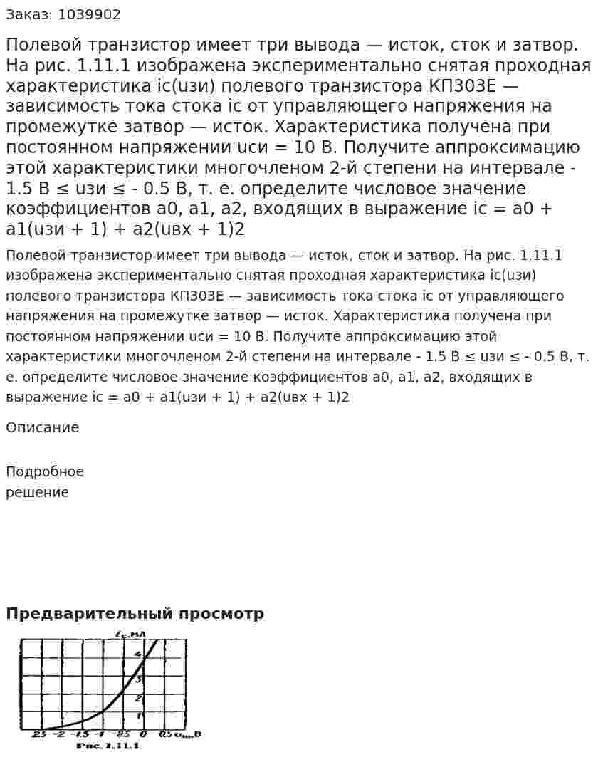 Полевой транзистор имеет три вывода — исток, сток и затвор. Нa рис. 1.11.1 изображена экспериментально снятая проходная характеристика ic(uзи) полевого транзистора КП303Е — зависимость тока стока iс от управляющего напряжения на промежутке затвор — исток. Характеристика получена при постоянном напряжении uси =  10 В. Получите аппроксимацию этой характеристики многочленом 2-й степени на интервале - 1.5 В ≤ uзи ≤ - 0.5 В, т. е. определите числовое значение коэффициентов а0, а1, а2, входящих в выражение ic = a0 + a1(uзи + 1) + a2(uвх + 1)2 