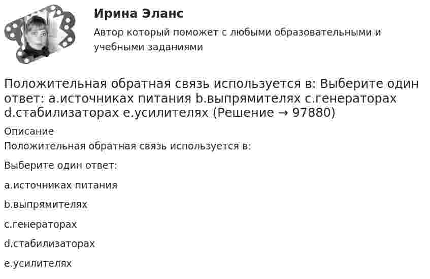      
            Описание
            Положительная обратная связь используется в:Выберите один ответ:a.источниках питанияb.выпрямителяхc.генераторахd.стабилизаторахe.усилителях   
            
            
            Положения Федерального закона № 79-ФЗ «О государственной гражданской службе Российской Федерации»:... (укажите 2 варианта ответа)Положительная обратная связь используется в: Выберите один ответ: a.источниках питания b.выпрямителях c.генераторах d.стабилизаторах e.усилителях Положительная разница между полученной полезностью и расходами потребителя называется …Положительное число, служащее оценкой доверия к результату измерения, входящему в ряд неравноточных измерений..Положительно заряженная частица, заряд которой равен элементарному заряду е, прошла ускоряющую разность потенциалов U= 60 кВ и летит на ядро атома лития, заряд которого равен трём элементарным зарядам. На какое Положительный заряд q = 2 мкКл равномерно распределён по тонкому кольцу радиусом R = 0,1 м. Найти напряжённость электрического поля на оси кольца на расстоянии x = 0,05 м от его центра.Положительный эффект масштаба связан … (укажите 3 варианта ответа)Полный бюджет реализации решения при его завершении (при условии сохранения текущих тенденций в выполнении бюджета) в методе освоенного объема именуется как … Полный переход на СМЭВ 3 должен быть осуществлен до:Полный перечень индивидуальных социальных льгот, установленных конкретному сотруднику организации, отражается ...Полный перечень элементов налога: …Положение О коррекционном классеПоложение центра шарика массой m=1 г и положение электрона известно с точностью до х =1 мкм. Найти наименьшую ошибку v , с которой при этом можно определить скорость шарика и скорость электрона.Положение экономической теории неоконсерватизма: