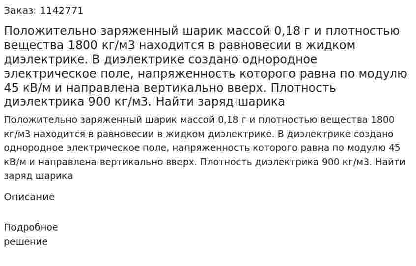 Положительно заряженный шарик массой 0,18 г и плотностью вещества 1800 кг/м3 находится в равновесии в жидком диэлектрике. В диэлектрике создано однородное электрическое поле, напряженность которого равна по модулю 45 кВ/м и направлена вертикально вверх. Плотность диэлектрика 900 кг/м3. Найти заряд шарика 