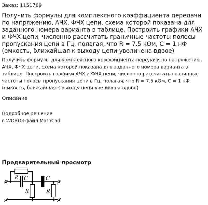 Получить формулы для комплексного коэффициента передачи по напряжению, АЧХ, ФЧХ цепи, схема которой показана для заданного номера варианта в таблице. Построить графики АЧХ и ФЧХ цепи, численно рассчитать граничные частоты полосы пропускания цепи в Гц, полагая, что R = 7.5 кОм, С = 1 нФ  (емкость, ближайшая к выходу цепи увеличена вдвое) 