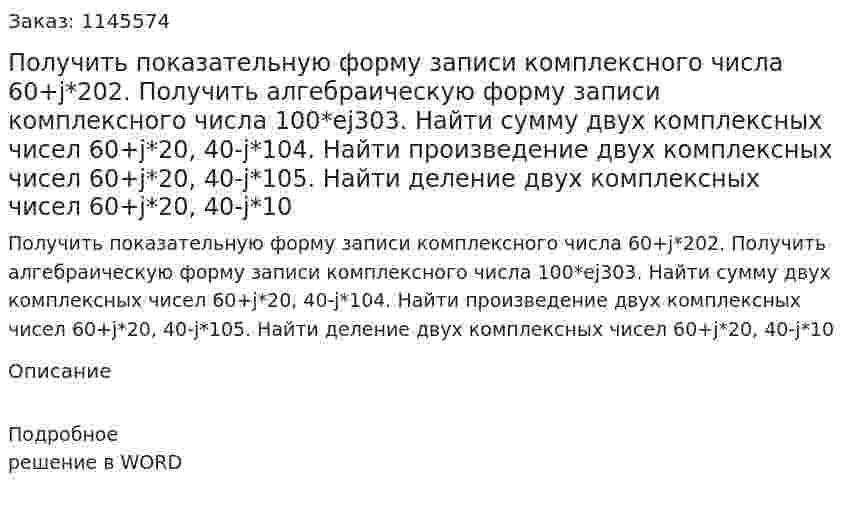 Получить показательную форму записи комплексного числа 60+j*202.	Получить алгебраическую форму записи комплексного числа 100*ej303.	Найти сумму двух комплексных чисел 60+j*20, 40-j*104.	Найти произведение двух комплексных чисел 60+j*20, 40-j*105.	Найти деление двух комплексных чисел 60+j*20, 40-j*10