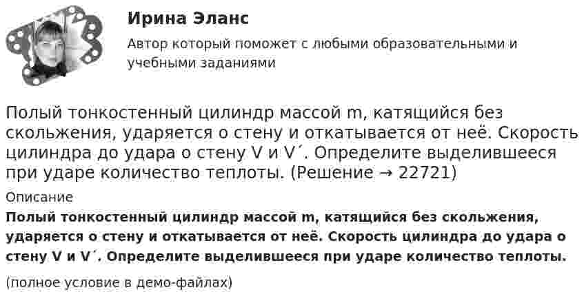     
          Описание
          Полый тонкостенный цилиндр массой m, катящийся без скольжения, ударяется о стену и откатывается от неё. Скорость цилиндра до удара о стену V и V´. Определите выделившееся при ударе количество теплоты.(полное условие в демо-файлах)  
            
            
            Полый тонкостенный цилиндр массой m = 0,5 кг, катящийся без скольжения, ударяется о стену и откатывается от неё. Скорость цилиндра до удара о стену v1 = 1,4 м/с, после удара v`1 = 1 м/с. Определить выделившееся при ударе Полый тонкостенный цилиндр массой m, катящийся без скольжения, ударяется о стену и откатывается от неё. Скорость цилиндра до удара о стену V и V´. Определите выделившееся при ударе количество теплоты.Полый цилиндр массой 1 кг катится по горизонтальной поверхности со скоростью 10 м/с. Определить силу, которую необходимо приложить к цилиндру, чтобы остановить его на пути 2 м.Полый цилиндр массой 2 кг катится по горизонтальной поверхности со скоростью 20 м/с. Определить силу, которую необходимо приложить к цилиндру, чтобы остановить его на пути 1,6 м.Польза и вред кофе - Вопрос о пользе и вреде кофе волнует тысячи человек по всему миру каждый деньПольза и вред кредитаПользование книгами в библиотеке учебного заведения обладаетПолучен кредит в размере 200 тыс. руб. сроком на 4 года под 25% годовых. Определить сумму, подлежащую возврату в конце срока кредита, если проценты будут начисляться непрерывно.Получены и оприходованы материалы от поставщика на сумму 50400 руб., в том числе налог на добавленную стоимость (НДС) - 8 400 руб. Кроме того, получен счет от посредника на сумму 840 руб., в том числе НДС - 140 руб. Рассчитайте величину фактической.❓Получите двоичное представление шестнадцатеричного числа 9F7 Получите двоичное представление шестнадцатеричного числа F56AПолучите двоичное представление шестнадцатеричного числа F56AПолучить равномерную раздачу и всасывание воздуха можно при условии:Получить формулу для расчета коэффициента диффузии, если известны температура газа Т, давление Р, молярная масса μ, эффективный диаметр молекул d.