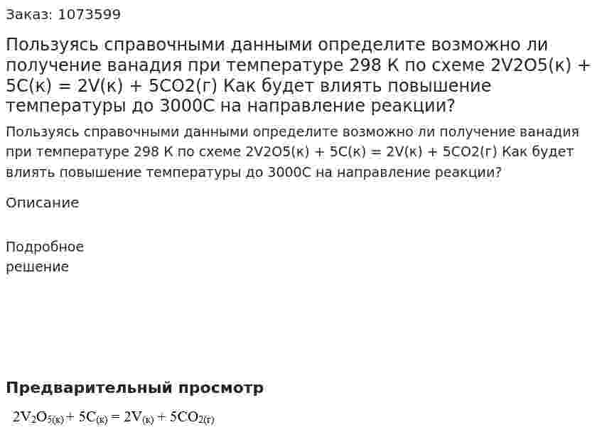 Пользуясь справочными данными определите возможно ли получение ванадия при температуре 298 К по схеме  2V2O5(к) + 5С(к) = 2V(к) + 5СО2(г)   Как будет влиять повышение температуры до 3000С на направление реакции? 