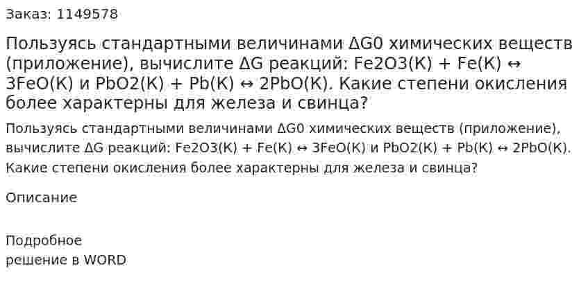 Пользуясь стандартными величинами ΔG0 химических веществ (приложение), вычислите ΔG реакций: Fе2О3(К) + Fе(К) ↔ 3FеО(К)  и РbО2(К) + Рb(К) ↔ 2РbО(К). Какие степени окисления более характерны для железа и свинца?