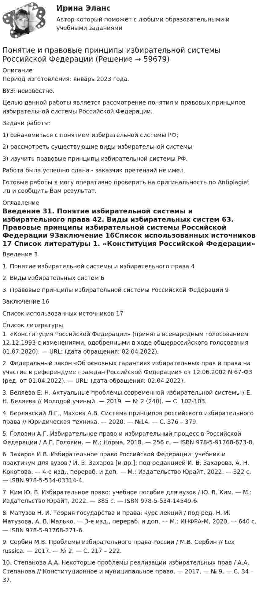      
            Описание
            Период изготовления: январь 2023 года.ВУЗ: неизвестно.	Целью данной работы является рассмотрение понятия и правовых принципов избирательной системы Российской Федерации.	Задачи работы:	1)      ознакомиться с понятием избирательной системы РФ;	2)      рассмотреть существующие виды избирательной системы;	3)      изучить правовые принципы избирательной системы РФ.Работа была успешно сдана - заказчик претензий не имел.Готовые работы я могу оперативно проверить на оригинальность по Antiplagiat .ru и сообщить Вам результат. 
            Оглавление
            Введение	31. Понятие избирательной системы и избирательного права	42. Виды избирательных систем	63. Правовые принципы избирательной системы Российской Федерации	9Заключение	16Список использованных источников	17 
            Список литературы
            1.	«Конституция Российской Федерации» (принята всенародным голосованием 12.12.1993 с изменениями, одобренными в ходе общероссийского голосования 01.07.2020). — URL:  (дата обращения: 02.04.2022).2.	Федеральный закон «Об основных гарантиях избирательных прав и права на участие в референдуме граждан Российской Федерации» от 12.06.2002 N 67-ФЗ (ред. от 01.04.2022). — URL:  (дата обращения: 02.04.2022).3.	Беляева Е. Н. Актуальные проблемы современной избирательной системы / Е. Н. Беляева // Молодой ученый. — 2019. — № 2 (240). — С. 102-103.4.	Берлявский Л.Г., Махова А.В. Система принципов российского избирательного права // Юридическая техника. — 2020. — №14. — С. 376 – 379.5.	Головин А.Г. Избирательное право и избирательный процесс в Российской Федерации / А.Г. Головин. — М.: Норма, 2018. — 256 с. — ISBN 978-5-91768-673-8.6.	Захаров И.В. Избирательное право Российской Федерации: учебник и практикум для вузов / И. В. Захаров [и др.]; под редакцией И. В. Захарова, А. Н. Кокотова. — 4-е изд., перераб. и доп. — М.: Издательство Юрайт, 2022. — 322 с. — ISBN 978-5-534-03314-4.7.	Ким Ю. В. Избирательное право: учебное пособие для вузов / Ю. В. Ким. — М.: Издательство Юрайт, 2022. — 385 с. — ISBN 978-5-534-14549-6.8.	Матузов Н. И. Теория государства и права: курс лекций / под ред. Н. И. Матузова, А. В. Малько. — 3-е изд., перераб. и доп. — М.: ИНФРА-М, 2020. — 640 с. — ISBN 978-5-91768-271-6.9.	Сербин М.В. Проблемы избирательного права России / М.В. Сербин // Lex russica. — 2017. — № 2. — С. 217 – 222.10.	Степанова А.А. Некоторые проблемы реализации избирательных прав / А.А. Степанова // Конституционное и муниципальное право. — 2017. — № 9. — С. 34 – 37. 
            
            
            Понятие и основные принципы административного процессаПонятие и правовые принципы избирательной системы Российской ФедерацииПонятие и содержание договора решение задач Заключение договора. Признание договора незаключенным. Изменение и расторжение договораПонятие исполнительной надписи ТулГУ 2 курсПонятие и структура фармацевтического рынка РоссииПонятие и сущность местного самоуправления по законодательству Российской ФедерацииПонятие и сущность риск-менеджментаПонятие и виды наследования. Открытие наследства и вступление в наследствоПонятие и виды рисков, Управление рисками, Критерии выбора страховой компанииПонятие и виды систематизации правовых актов. Понятие, виды, уровни и значение правосознанияПонятие и значение анализа хозяйственной деятельностиПонятие и значение необходимой обороныПонятие «инновация» впервые появилось в XIX веке в исследованиях ...Понятие Интернет-маркетинга