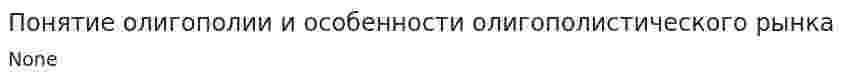 Понятие олигополии и особенности олигополистического рынка