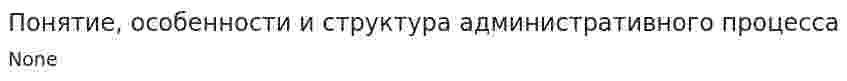 Понятие, особенности и структура административного процесса