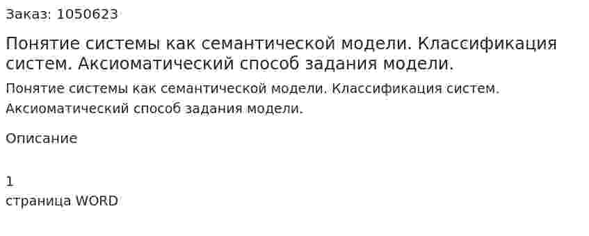 Понятие системы как семантической модели. Классификация систем. Аксиоматический способ задания модели. (ответ на экзаменационный вопрос) 